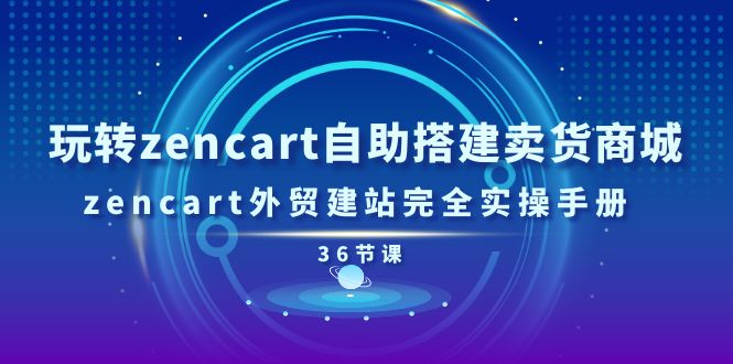 （11181期）玩转zencart自助搭建卖货商城，zencart外贸建站完全实操手册-36节课-3YVIP资源库