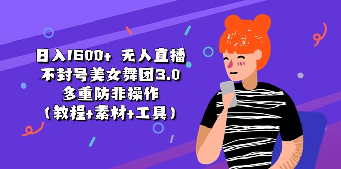 （11169期）日入1600+ 无人直播不封号美女舞团3.0 多重防非操作（教程+素材+工具）-3YVIP资源库