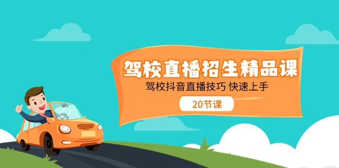 （11163期）驾校直播招生精品课 驾校抖音直播技巧 快速上手（20节课）-3YVIP资源库