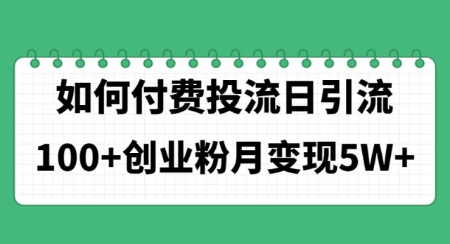 （11155期）如何通过付费投流日引流100+创业粉月变现5W+-3YVIP资源库