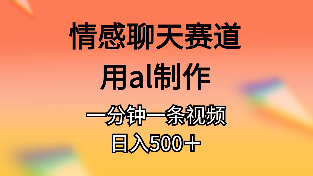 （11145期）情感聊天赛道用al制作一分钟一条原创视频日入500＋-3YVIP资源库