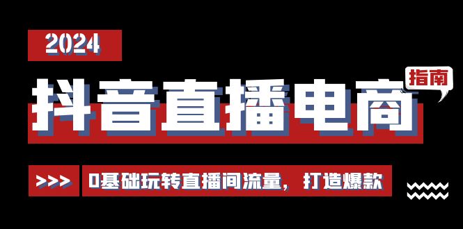 （11138期）抖音直播电商运营必修课，0基础玩转直播间流量，打造爆款（29节）-3YVIP资源库