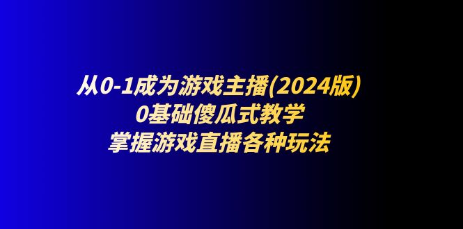 从0-1成为游戏主播(2024版)：0基础傻瓜式教学，掌握游戏直播各种玩法-3YVIP资源库
