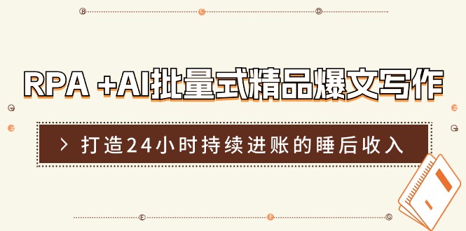 RPA+AI批量式精品爆文写作日更实操营，打造24小时持续进账的睡后收入-3YVIP资源库