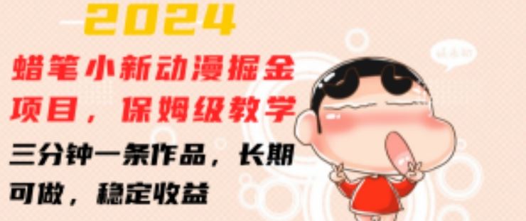 2024蜡笔小新动漫掘金项目，保姆级教学，三分钟一条作品，长期可做，稳定收益 【揭秘】-3YVIP资源库