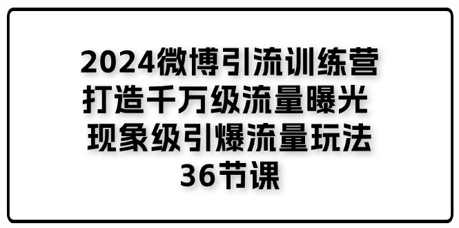 （11333期）2024微博引流训练营「打造千万级流量曝光 现象级引爆流量玩法」36节课-3YVIP资源库