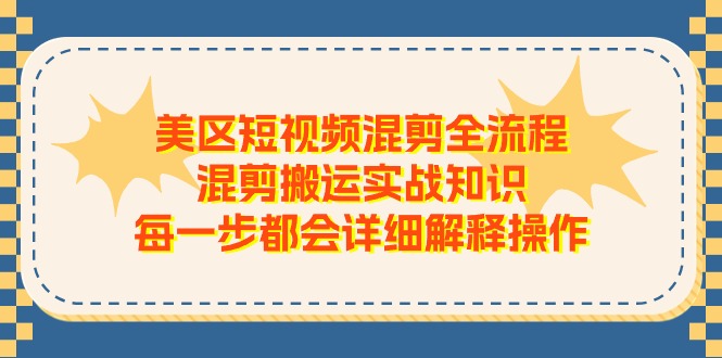 美区短视频混剪全流程，混剪搬运实战知识，每一步都会详细解释操作-3YVIP资源库