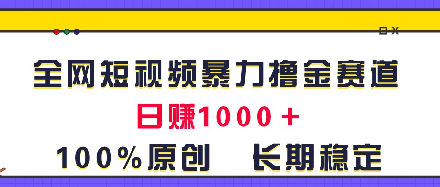 （11341期）全网短视频暴力撸金赛道，日入1000＋！原创玩法，长期稳定-3YVIP资源库