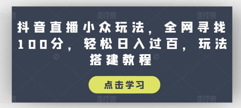 抖音直播小众玩法，全网寻找100分，轻松日入过百，玩法搭建教程【揭秘】-3YVIP资源库