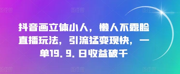 抖音画立体小人，懒人不露脸直播玩法，引流猛变现快，一单19.9.日收益破千【揭秘】-3YVIP资源库
