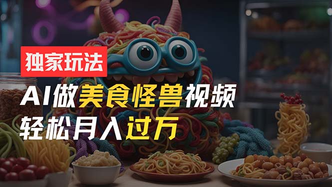 （11357期）零门槛操作，AI美食怪兽短视频玩法，月入过万新手也能做！-3YVIP资源库