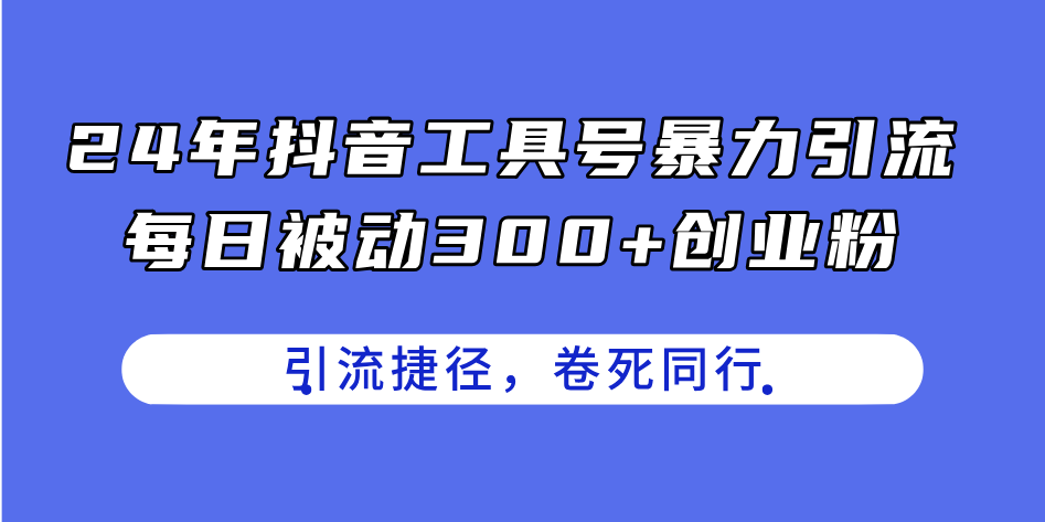 （11354期）24年抖音工具号暴力引流，每日被动300+创业粉，创业粉捷径，卷死同行-3YVIP资源库