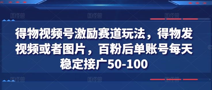 得物视频号激励赛道玩法，得物发视频或者图片，百粉后单账号每天稳定接广50-100-3YVIP资源库