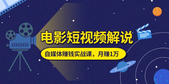 （11371期）电影短视频解说，自媒体赚钱实战课，教你做电影解说短视频，月赚1万-3YVIP资源库