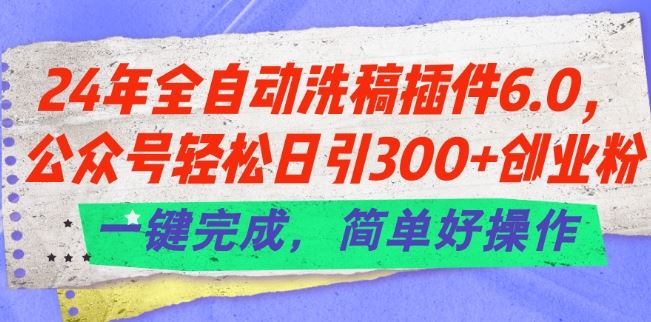 24年全自动洗稿插件6.0.公众号轻松日引300+创业粉，一键完成，简单好操作【揭秘】-3YVIP资源库