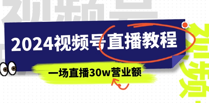 （11394期）2024视频号直播教程：视频号如何赚钱详细教学，一场直播30w营业额（37节）-3YVIP资源库