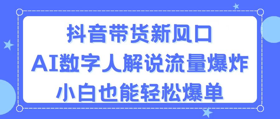 （11401期）抖音带货新风口，AI数字人解说，流量爆炸，小白也能轻松爆单-3YVIP资源库
