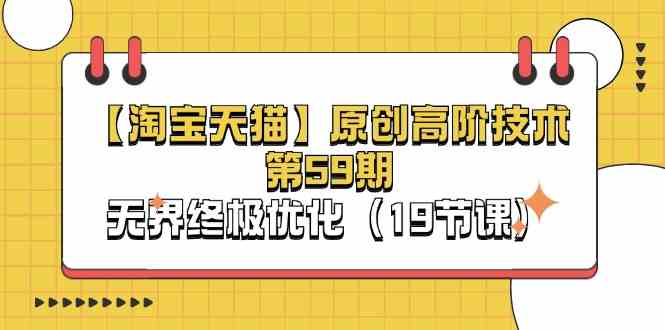 淘宝&天猫原创高阶技术第59期，无界终极优化（19节课）-3YVIP资源库