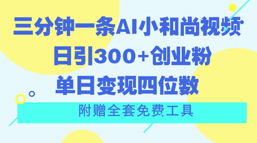 三分钟一条AI小和尚视频 ，日引300+创业粉。单日变现四位数 ，附赠全套免费工具-3YVIP资源库