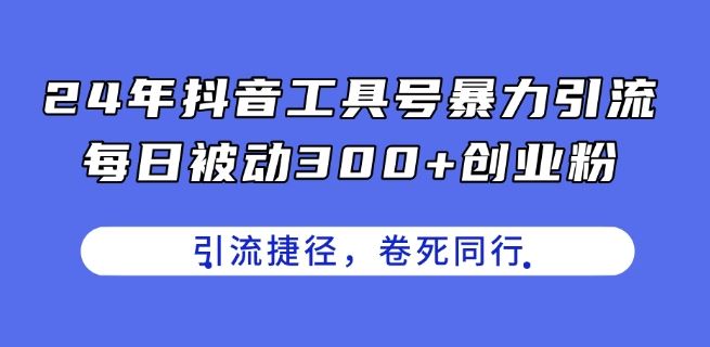 24年抖音工具号暴力引流，每日被动300+创业粉，创业粉捷径，卷死同行【揭秘】-3YVIP资源库