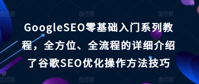 GoogleSEO零基础入门系列教程，全方位、全流程的详细介绍了谷歌SEO优化操作方法技巧-3YVIP资源库