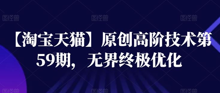 【淘宝天猫】原创高阶技术第59期，无界终极优化-3YVIP资源库