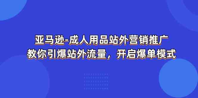 亚马逊成人用品站外营销推广，教你引爆站外流量，开启爆单模式-3YVIP资源库