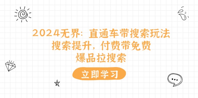 （11418期）2024无界：直通车 带搜索玩法，搜索提升，付费带免费，爆品拉搜索-3YVIP资源库