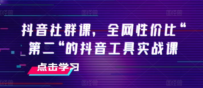抖音社群课，全网性价比“第二“的抖音工具实战课-3YVIP资源库