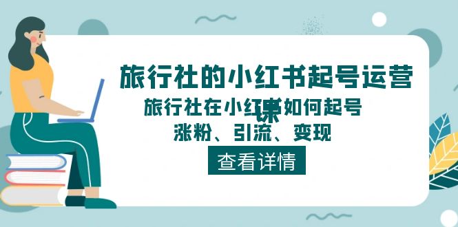 （11419期）旅行社的小红书起号运营课，旅行社在小红书如何起号、涨粉、引流、变现-3YVIP资源库