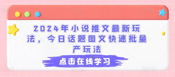 2024年小说推文最新玩法，今日话题图文快速批量产玩法-3YVIP资源库
