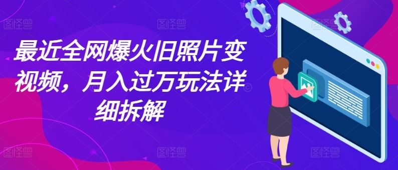 最近全网爆火旧照片变视频，月入过万玩法详细拆解-3YVIP资源库