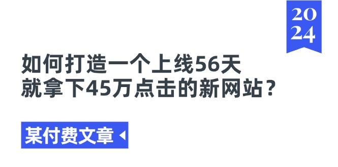 （11420期）某付费文章《如何打造一个上线56天就拿下45万点击的新网站？》-3YVIP资源库