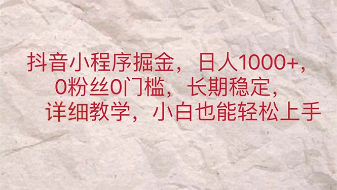 （11447期）抖音小程序掘金，日人1000+，0粉丝0门槛，长期稳定，小白也能轻松上手-3YVIP资源库