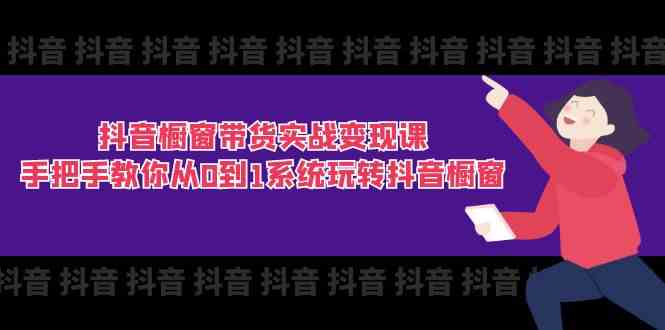 抖音橱窗带货实战变现课：手把手教你从0到1系统玩转抖音橱窗（11节）-3YVIP资源库