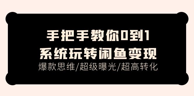 （11459期）手把手教你0到1系统玩转闲鱼变现，爆款思维/超级曝光/超高转化（15节课）-3YVIP资源库