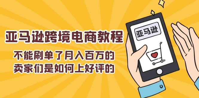 （11455期）不能s单了月入百万的卖家们是如何上好评的，亚马逊跨境电商教程-3YVIP资源库