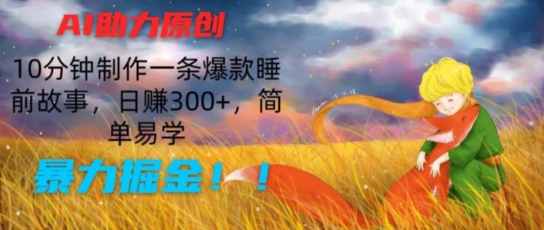 AI助力原创：10分钟制作一条爆款睡前故事，日赚300+，简单易学，暴力掘金【揭秘】-3YVIP资源库
