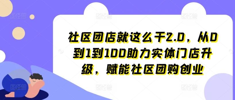 社区团店就这么干2.0，从0到1到100助力实体门店升级，赋能社区团购创业-3YVIP资源库