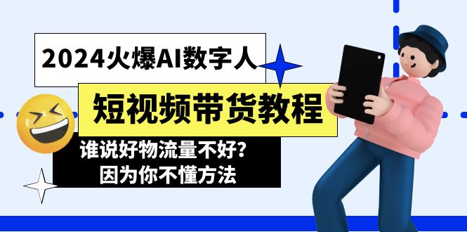 （11480期）2024火爆AI数字人短视频带货教程，谁说好物流量不好？因为你不懂方法-3YVIP资源库