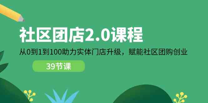 社区团店2.0课程，从0到1到100助力实体门店升级，赋能社区团购创业-3YVIP资源库