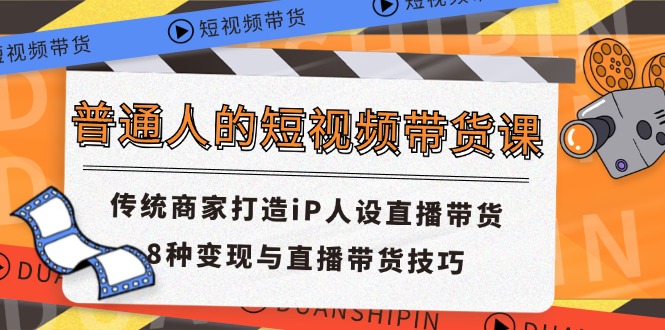 （11498期）普通人的短视频带货课 传统商家打造iP人设直播带货 8种变现与直播带货技巧-3YVIP资源库