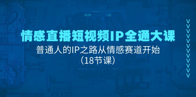 情感直播短视频IP全通大课，普通人的IP之路从情感赛道开始（18节课）-3YVIP资源库
