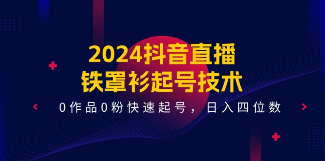 2024抖音直播铁罩衫起号技术，0作品0粉快速起号，日入四位数（14节课）-3YVIP资源库