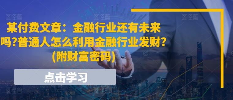 某付费文章：金融行业还有未来吗?普通人怎么利用金融行业发财?(附财富密码)-3YVIP资源库