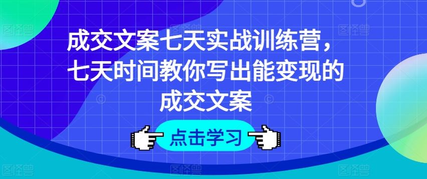 成交文案七天实战训练营，七天时间教你写出能变现的成交文案-3YVIP资源库