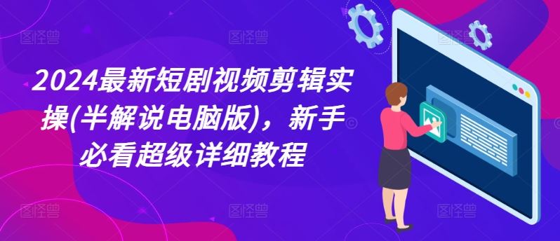 2024最新短剧视频剪辑实操(半解说电脑版)，新手必看超级详细教程-3YVIP资源库