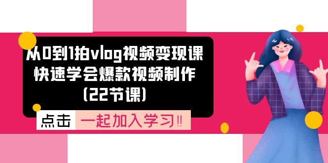 （11519期）从0到1拍vlog视频变现课：快速学会爆款视频制作（22节课）-3YVIP资源库
