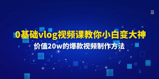 0基础vlog视频课教你小白变大神：价值20w的爆款视频制作方法-3YVIP资源库