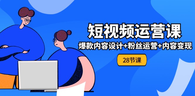 0基础学习短视频运营全套实战课，爆款内容设计+粉丝运营+内容变现(28节)-3YVIP资源库